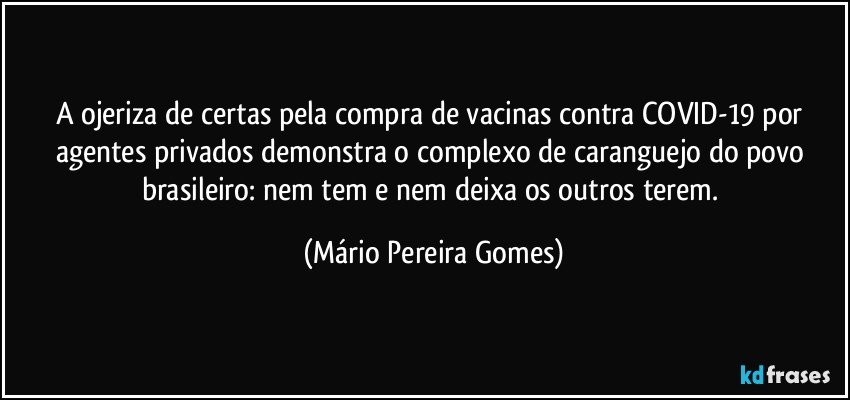 A ojeriza de certas pela compra de vacinas contra COVID-19 por agentes privados demonstra o complexo de caranguejo do povo brasileiro: nem tem e nem deixa os outros terem. (Mário Pereira Gomes)