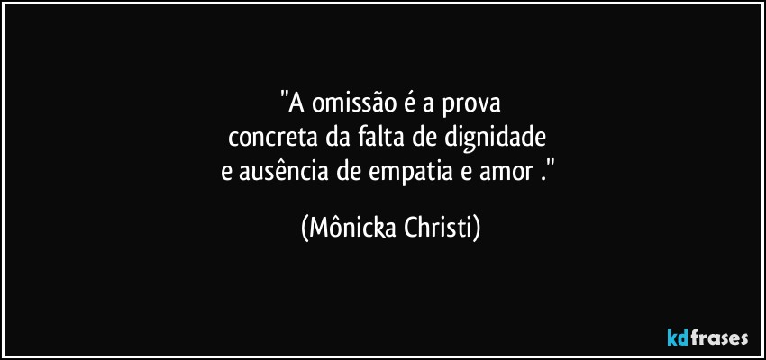 "A omissão é a prova
concreta da falta de dignidade 
e ausência de empatia e amor ." (Mônicka Christi)