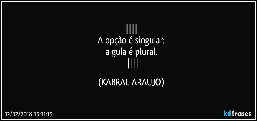 
A opção é singular;
a gula é plural.
            (KABRAL ARAUJO)