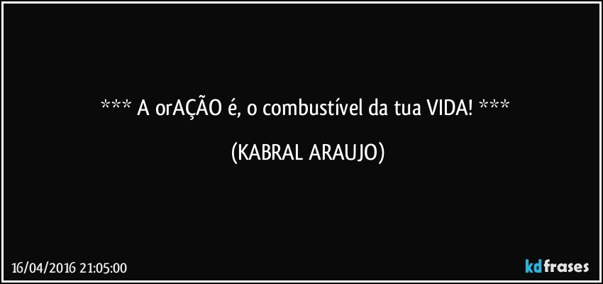   A orAÇÃO é, o combustível da tua VIDA!   (KABRAL ARAUJO)