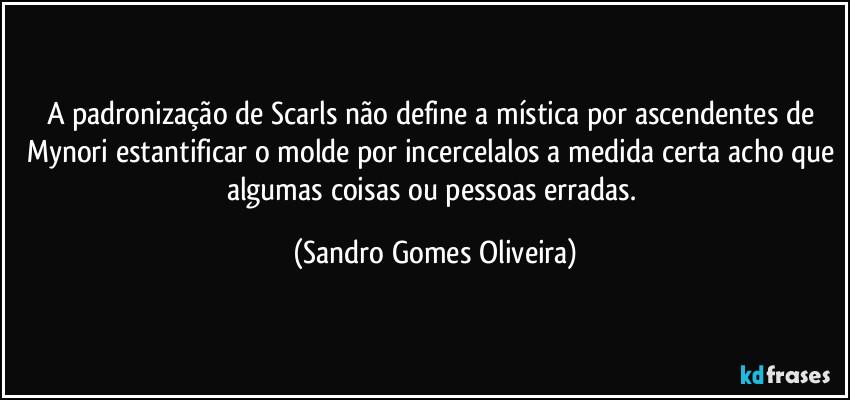 A padronização de Scarls não define a mística por ascendentes de Mynori estantificar o molde por incercelalos a medida certa acho que algumas coisas ou pessoas erradas. (Sandro Gomes Oliveira)