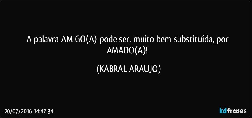 A palavra AMIGO(A) pode ser, muito bem substituída, por AMADO(A)! (KABRAL ARAUJO)