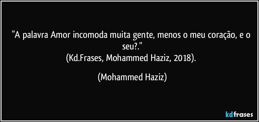 "A palavra Amor incomoda muita gente, menos o meu coração, e o seu?."
(Kd.Frases, Mohammed Haziz, 2018). (Mohammed Haziz)