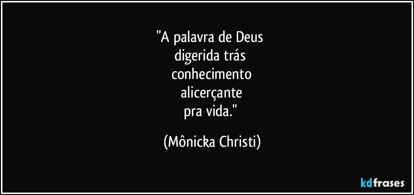 "A palavra de Deus 
digerida trás 
conhecimento
 alicerçante 
pra vida." (Mônicka Christi)