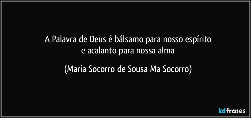 A Palavra de Deus é bálsamo para nosso espírito
 e acalanto para nossa alma (Maria Socorro de Sousa Ma Socorro)