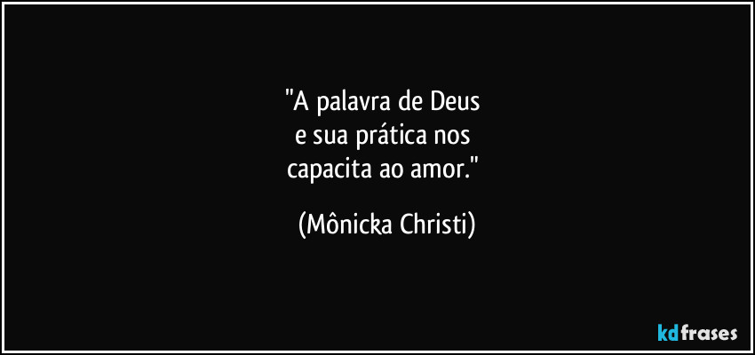 "A palavra de Deus 
e sua prática nos 
capacita ao amor." (Mônicka Christi)