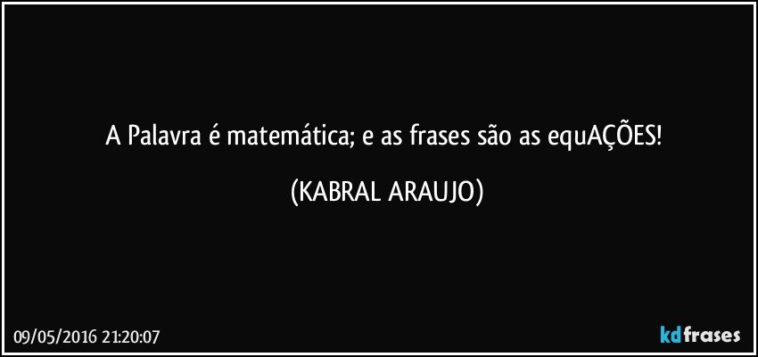 A Palavra é matemática; e as frases são as equAÇÕES! (KABRAL ARAUJO)