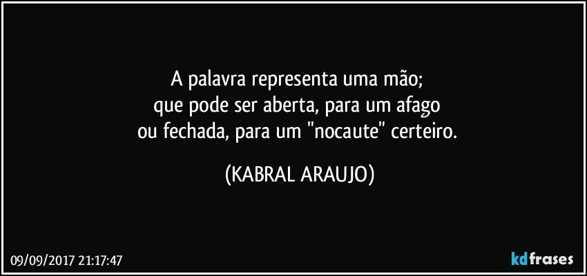 A palavra representa uma mão; 
que pode ser aberta, para um afago 
ou fechada, para um "nocaute" certeiro. (KABRAL ARAUJO)