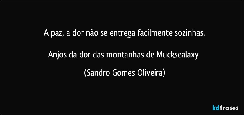 A paz, a dor não se entrega facilmente sozinhas.

Anjos da dor das montanhas de Mucksealaxy (Sandro Gomes Oliveira)