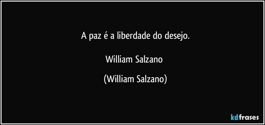 A paz é a liberdade do desejo.

William Salzano (William Salzano)