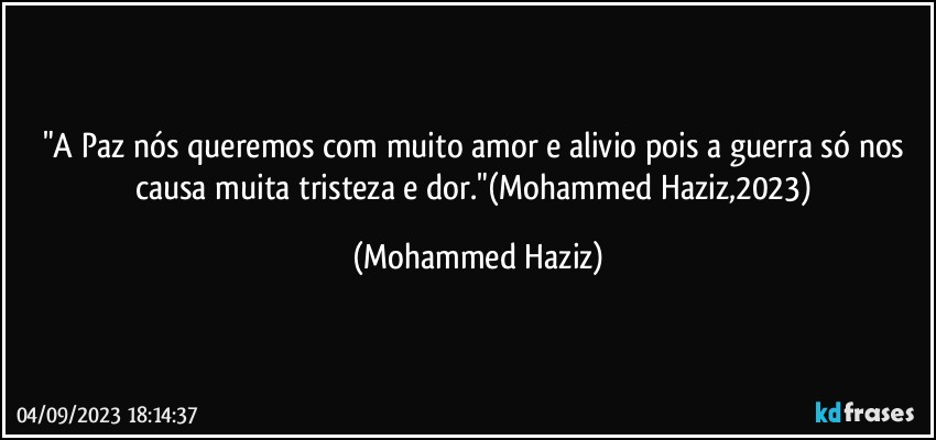 "A Paz nós queremos com muito amor e alivio pois a guerra só nos causa muita tristeza e dor."(Mohammed Haziz,2023) (Mohammed Haziz)