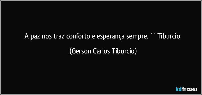 A paz nos traz conforto e esperança sempre. ´´ Tiburcio (Gerson Carlos Tiburcio)