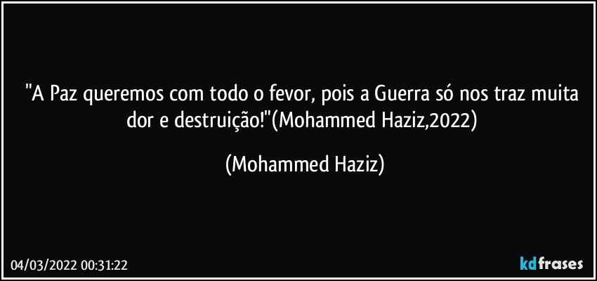 "A Paz queremos com todo o fevor, pois a Guerra só nos traz muita dor e destruição!"(Mohammed Haziz,2022) (Mohammed Haziz)