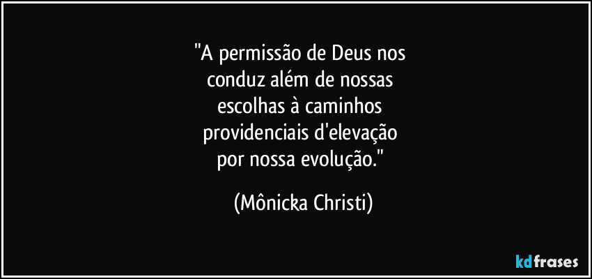 "A permissão de Deus nos
conduz além de nossas
escolhas à caminhos
providenciais d'elevação
por nossa evolução." (Mônicka Christi)