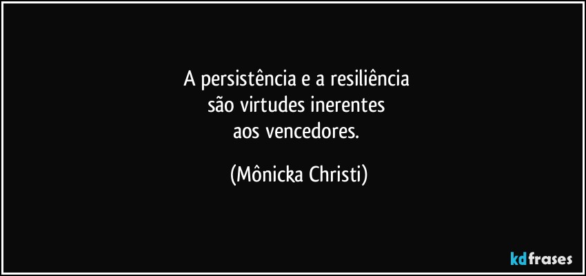 A persistência e a resiliência 
são virtudes inerentes 
aos  vencedores. (Mônicka Christi)