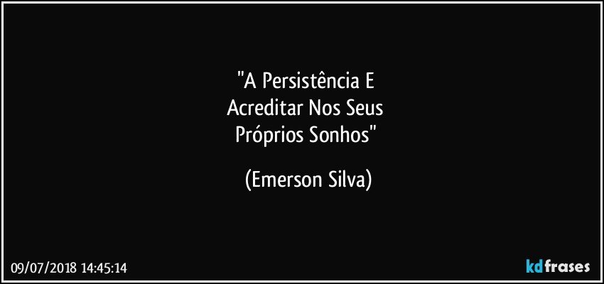 "A Persistência E 
Acreditar Nos Seus 
Próprios Sonhos" (Emerson Silva)