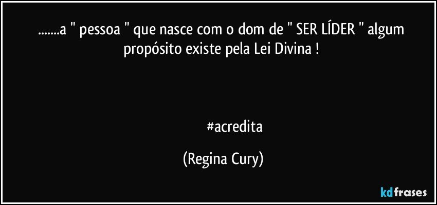 ...a " pessoa " que nasce  com o dom  de " SER  LÍDER " algum propósito existe pela Lei Divina ! 



                            #acredita (Regina Cury)