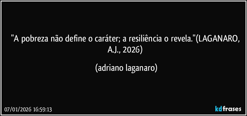 "A pobreza não define o caráter; a resiliência o revela."(LAGANARO, A.J., 2026) (adriano laganaro)