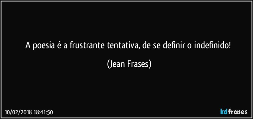 A poesia é a frustrante tentativa, de se definir o indefinido! (Jean Frases)