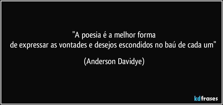 "A poesia é a melhor forma
de expressar  as vontades e desejos escondidos no baú de cada um" (Anderson Davidye)