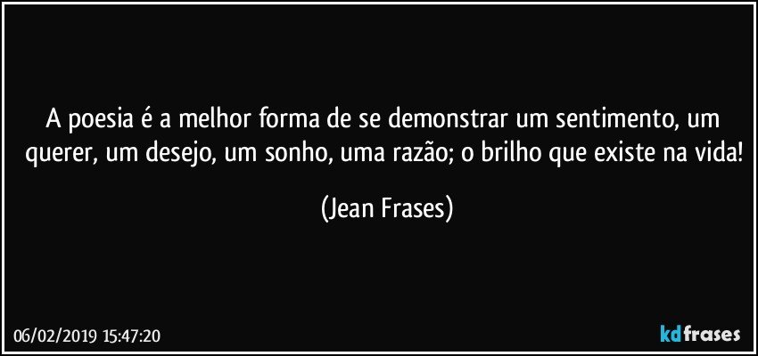 A poesia é a melhor forma de se demonstrar um sentimento, um querer, um desejo, um sonho, uma razão; o brilho que existe na vida! (Jean Frases)