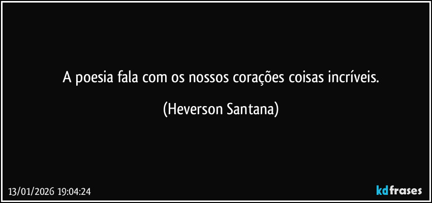 ⁠A poesia fala com os nossos corações coisas incríveis. (Heverson Santana)