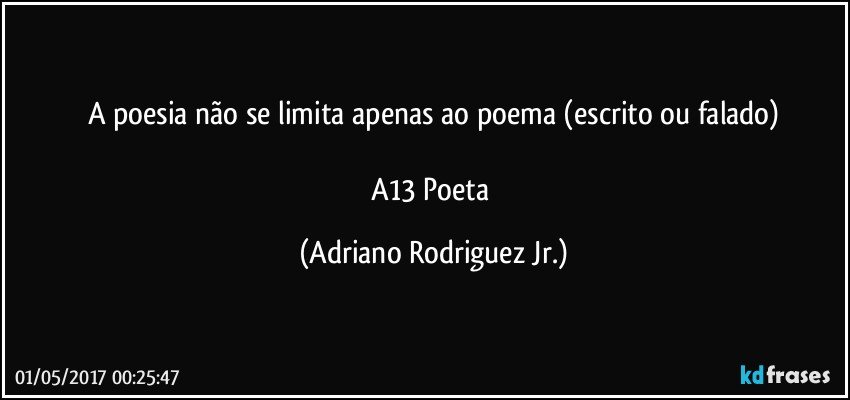 A poesia não se limita apenas ao poema (escrito ou falado)

A13 Poeta (Adriano Rodriguez Jr.)