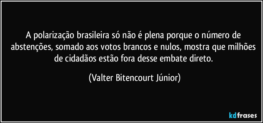 A polarização brasileira só não é plena porque o número de abstenções, somado aos votos brancos e nulos, mostra que milhões de cidadãos estão fora desse embate direto. (Valter Bitencourt Júnior)