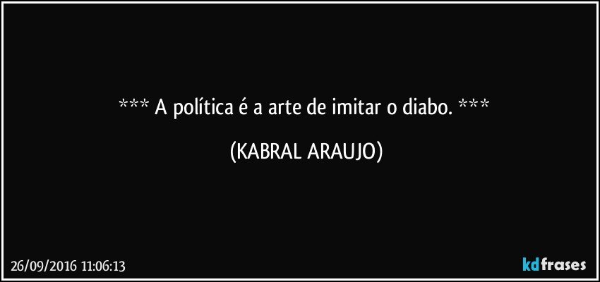     A política é a arte de imitar o diabo.     (KABRAL ARAUJO)