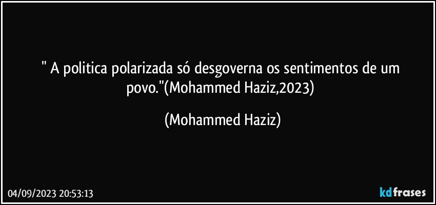" A politica polarizada só desgoverna os sentimentos de um povo."(Mohammed Haziz,2023) (Mohammed Haziz)