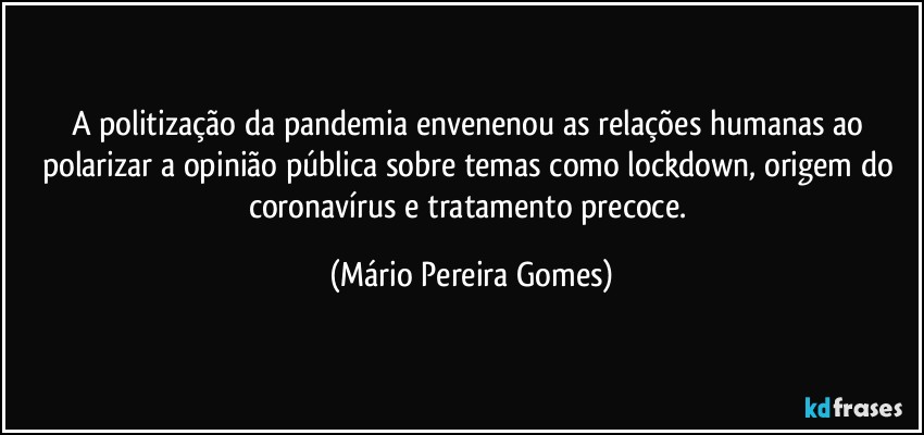 A politização da pandemia envenenou as relações humanas ao polarizar a opinião pública sobre temas como lockdown, origem do coronavírus e tratamento precoce. (Mário Pereira Gomes)