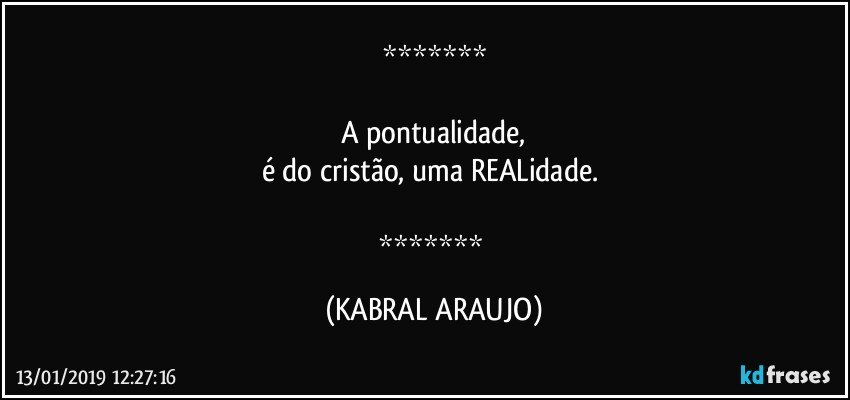 

A pontualidade,
é do cristão, uma REALidade. 

 (KABRAL ARAUJO)