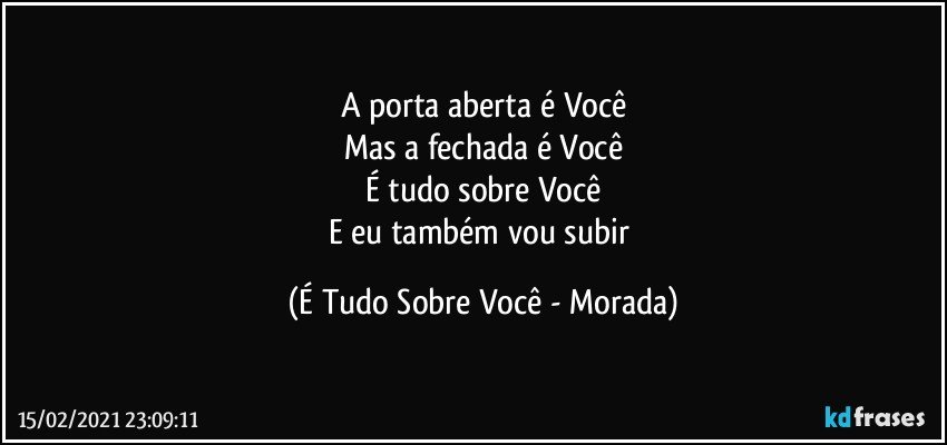 A porta aberta é Você
Mas a fechada é Você
É tudo sobre Você
E eu também vou subir (É Tudo Sobre Você - Morada)