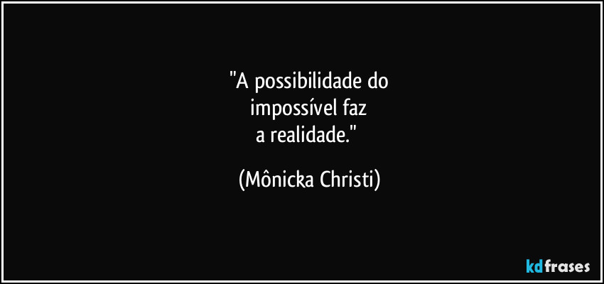"A possibilidade do
impossível faz
a realidade." (Mônicka Christi)
