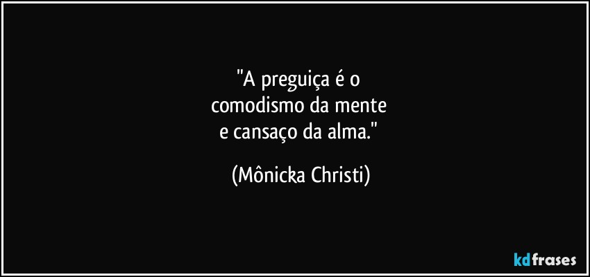 "A preguiça é o 
comodismo da mente 
e cansaço da alma." (Mônicka Christi)