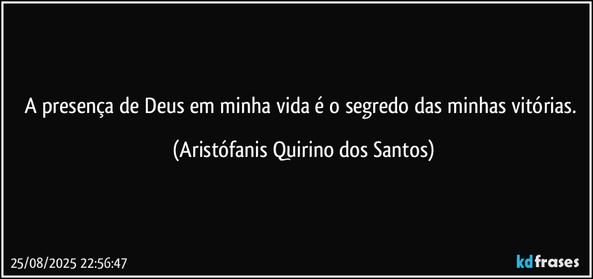 A presença de Deus em minha vida é o segredo das minhas vitórias. (Aristófanis Quirino dos Santos)