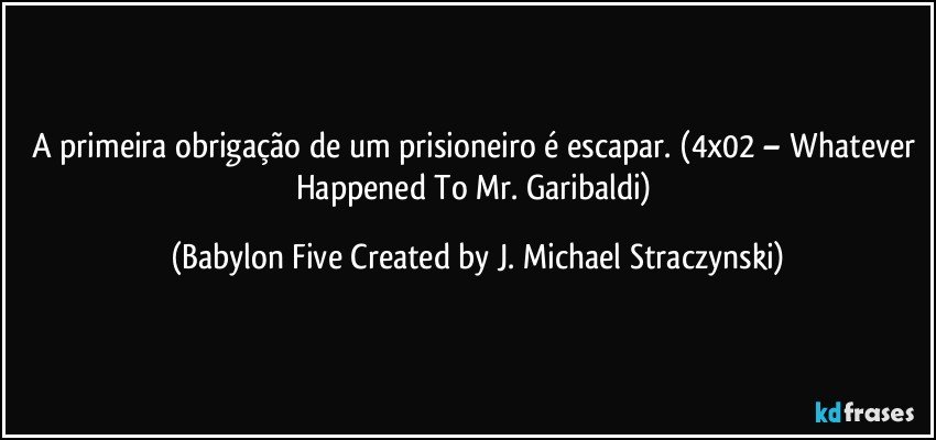 A primeira obrigação de um prisioneiro é escapar. (4x02 – Whatever Happened To Mr. Garibaldi) (Babylon Five Created by J. Michael Straczynski)