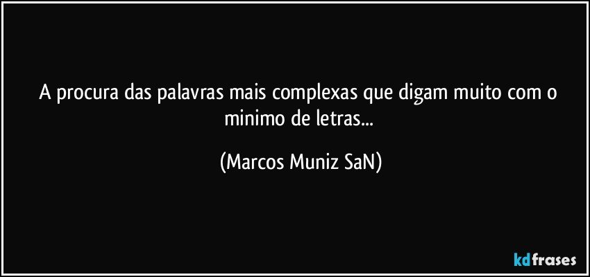 A procura das palavras mais complexas que digam muito com o minimo de letras... (Marcos Muniz SaN)