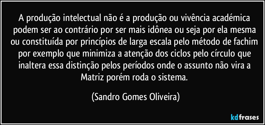 A produção intelectual não é a produção ou vivência académica podem ser ao contrário por ser mais idônea ou seja por ela mesma ou constituída por princípios de larga escala pelo método de fachim por exemplo que minimiza a atenção dos ciclos pelo círculo que inaltera essa distinção pelos períodos onde o assunto não vira a Matriz porém roda o sistema. (Sandro Gomes Oliveira)