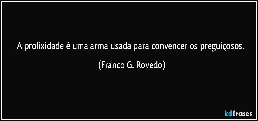 A prolixidade é uma arma usada para convencer os preguiçosos. (Franco G. Rovedo)