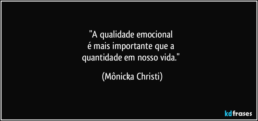 "A qualidade emocional 
é mais importante que a 
quantidade em nosso vida." (Mônicka Christi)