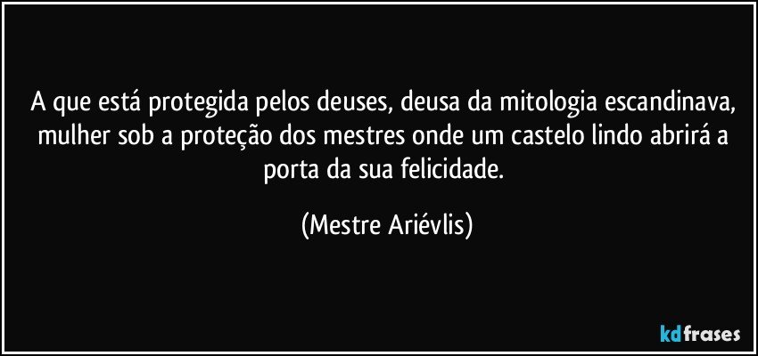 A que está protegida pelos deuses, deusa da mitologia escandinava, mulher sob a proteção dos mestres onde um castelo lindo abrirá a porta da sua felicidade. (Mestre Ariévlis)