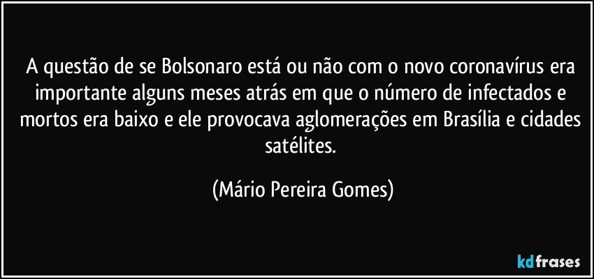 A questão de se Bolsonaro está ou não com o novo coronavírus era importante alguns meses atrás em que o número de infectados e mortos era baixo e ele provocava aglomerações em Brasília e cidades satélites. (Mário Pereira Gomes)