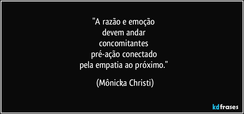 "A razão e emoção 
devem andar 
concomitantes 
pré-ação conectado 
pela empatia ao próximo." (Mônicka Christi)
