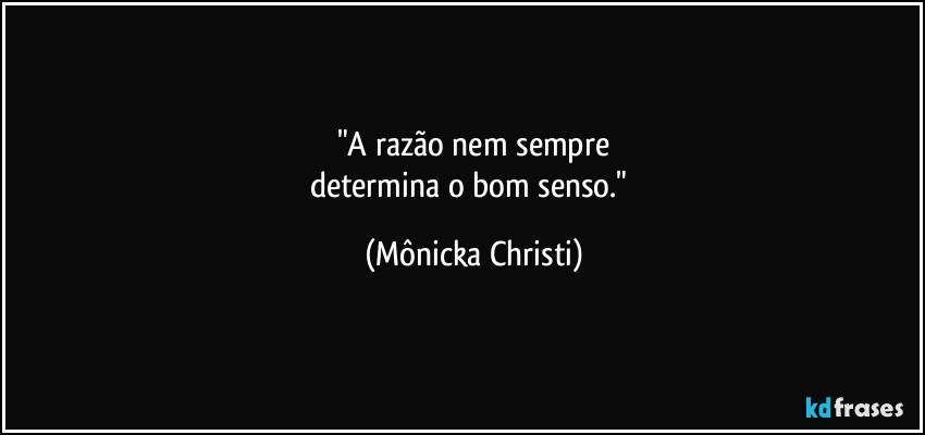 "A razão nem sempre
determina o bom senso." (Mônicka Christi)