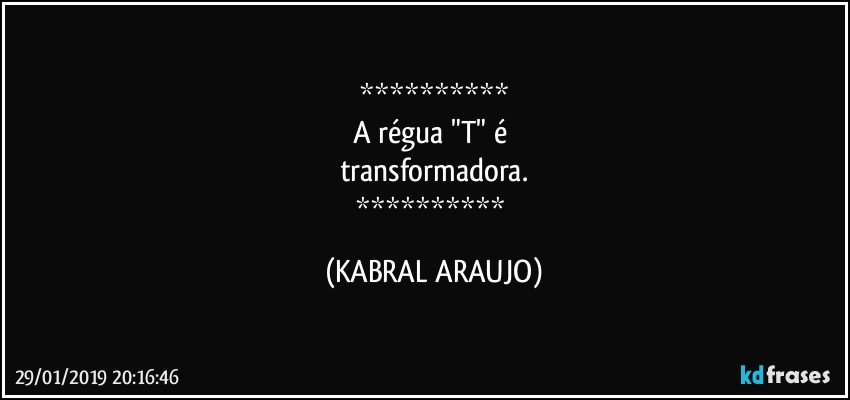 
A régua "T" é 
transformadora.
 (KABRAL ARAUJO)