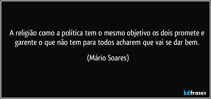 A religião como a política tem o mesmo objetivo os dois promete e garente o que não tem para todos acharem que vai se dar bem. (Mário Soares)