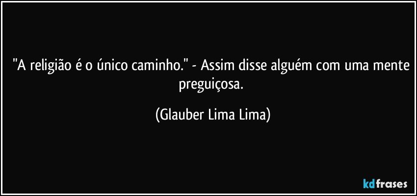 "A religião é o único caminho." - Assim disse alguém com uma mente preguiçosa. (Glauber Lima Lima)