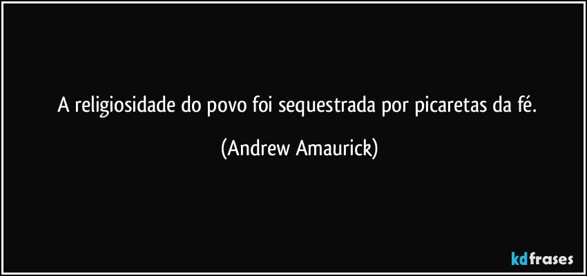 A religiosidade do povo foi sequestrada por picaretas da fé. (Andrew Amaurick)