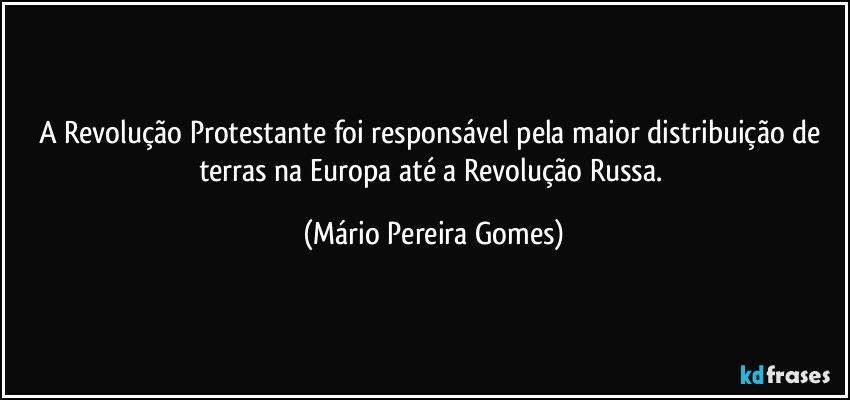 A Revolução Protestante foi responsável pela maior distribuição de terras na Europa até a Revolução Russa. (Mário Pereira Gomes)